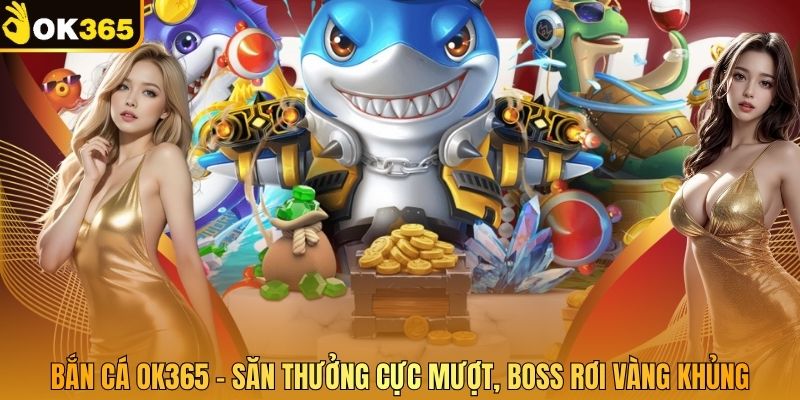 Bắn Cá OK365 – Săn Thưởng Cực Mượt, Boss Rơi Vàng Khủng