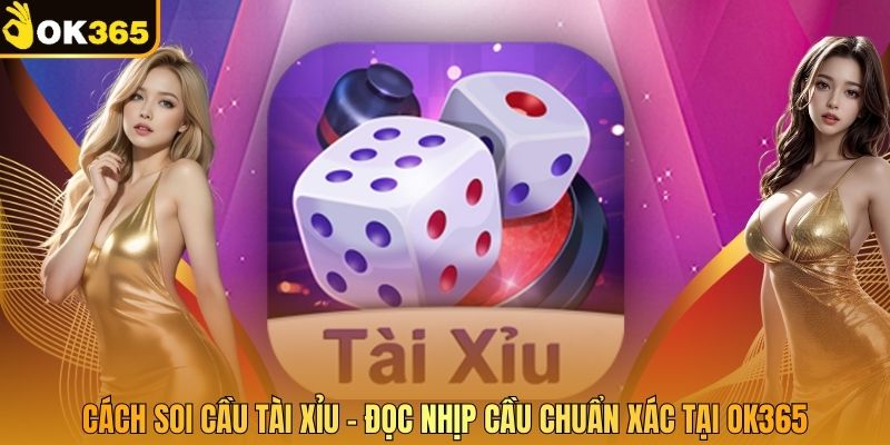 Cách Soi Cầu Tài Xỉu – Đọc Nhịp Cầu Chuẩn Xác Tại OK365