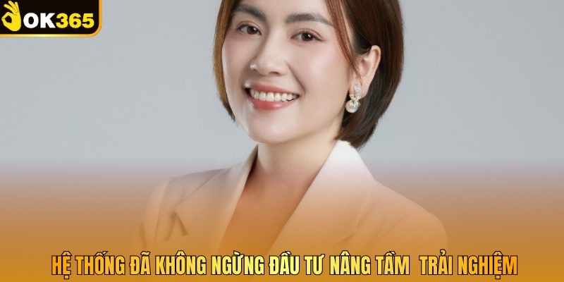 Hệ thống đã không ngừng đầu tư nâng tầm  trải nghiệm
