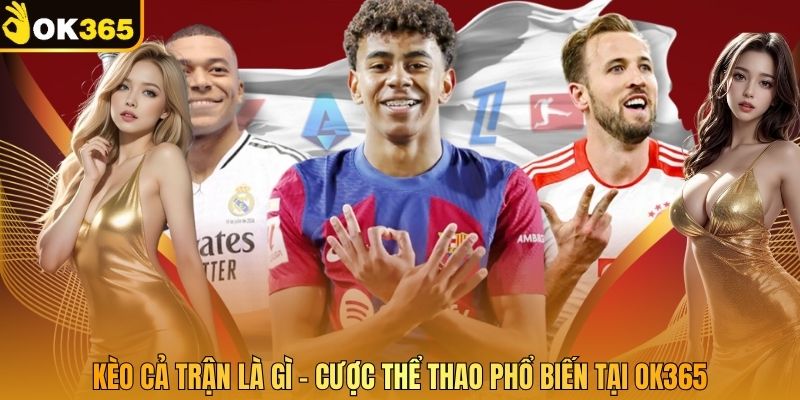 Kèo Cả Trận Là Gì - Cược Thể Thao Phổ Biến Tại OK365