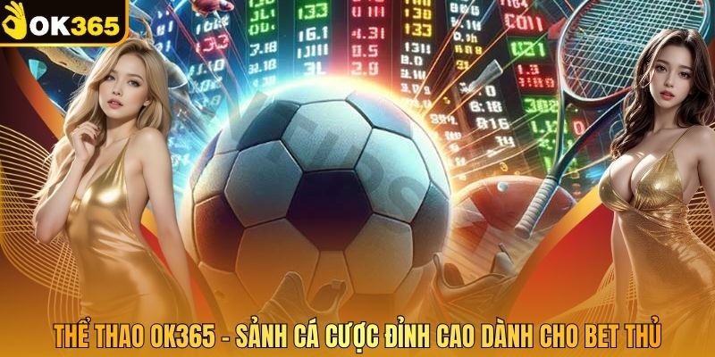 Thể thao OK365 – Sảnh Cá Cược Đỉnh Cao Dành Cho Bet Thủ
